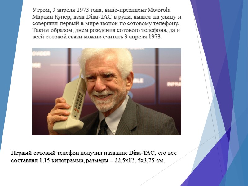 Утром, 3 апреля 1973 года, вице-президент Motorola Мартин Купер, взяв Dina-TAC в руки, вышел